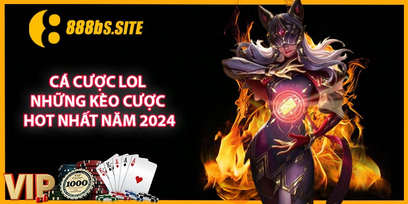 Cá Cược LOL - Những Kèo Cược Hot Nhất Năm 2024