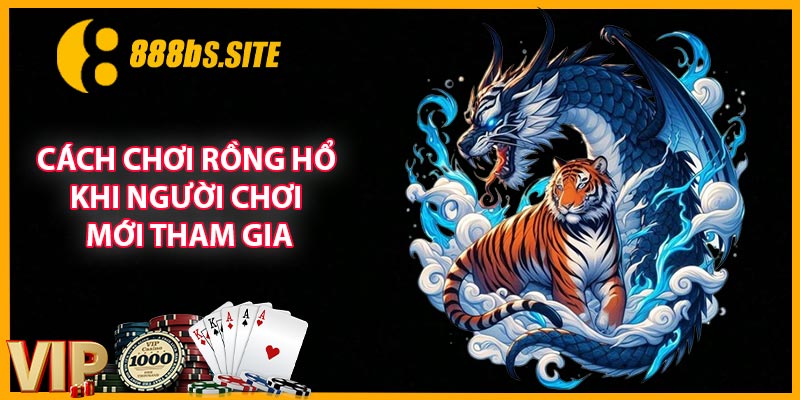 Cách chơi Rồng Hổ khi người chơi mới tham gia