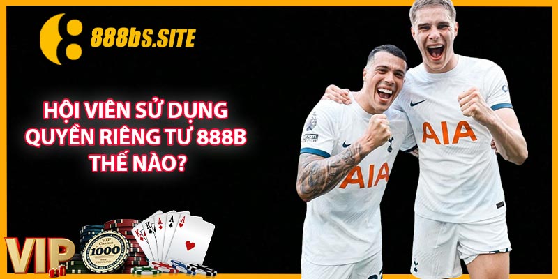 Hội viên sử dụng quyền riêng tư 888B thế nào?