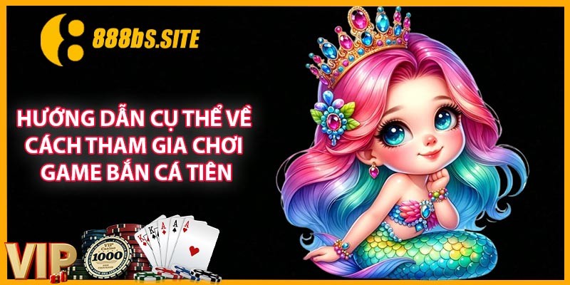 Hướng dẫn cụ thể về cách tham gia chơi game bắn cá tiên