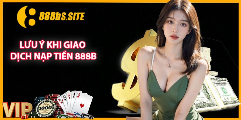 Lưu ý khi giao dịch nạp tiền 888B