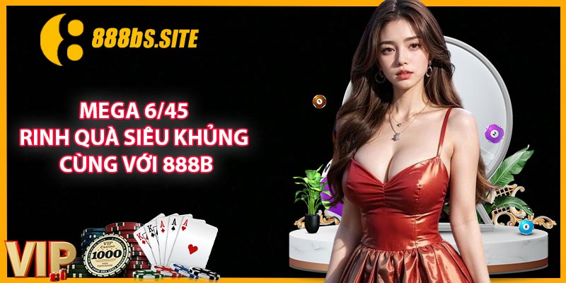 Mega 6/45 - Rinh Quà Siêu Khủng Cùng Với 888B