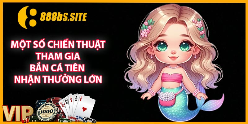 Một số chiến thuật tham gia bắn cá tiên nhận thưởng lớn