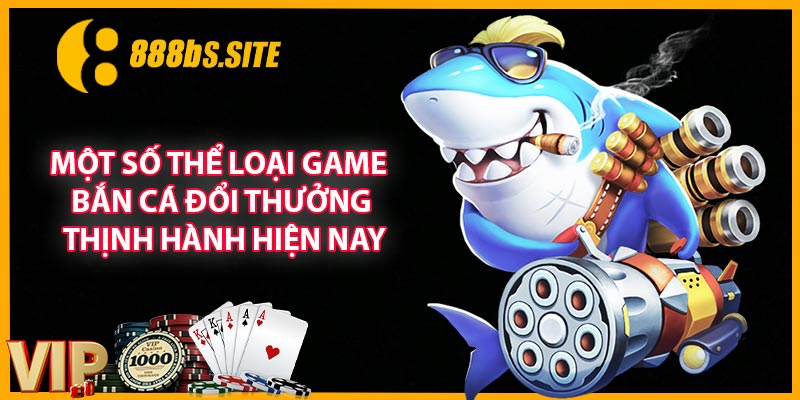 Một số thể loại game bắn cá đổi thưởng thịnh hành hiện nay