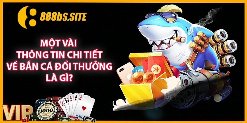 Một vài thông tin chi tiết về bắn cá đổi thưởng là gì?