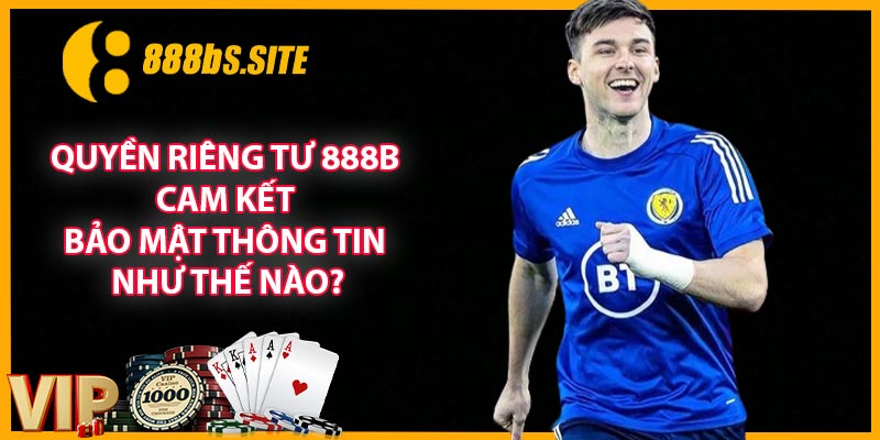 Quyền riêng tư 888B cam kết bảo mật thông tin như thế nào?