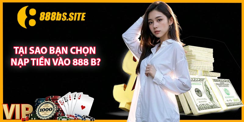 Tại sao bạn chọn nạp tiền vào 888 B?